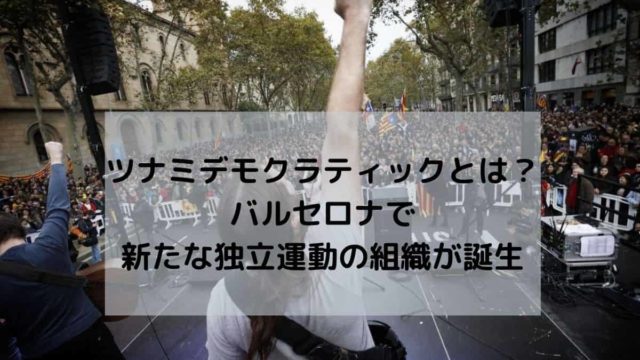 ツナミデモクラティックとは？ バルセロナで 新たな独立運動の組織が誕生